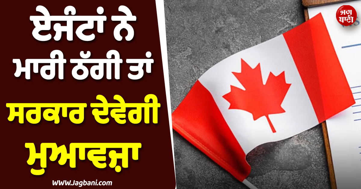 ਕੈਨੇਡਾ ਤੋਂ ਆਈ Good News ! ਏਜੰਟਾਂ ਨੇ ਮਾਰੀ ਠੱਗੀ ਤਾਂ ਸਰਕਾਰ ਦੇਵੇਗੀ ਮੁਆਵਜ਼ਾ, ਜਾਣੋ ਕੀ ਹੈ ਪੂਰਾ ਮਾਮਲਾ