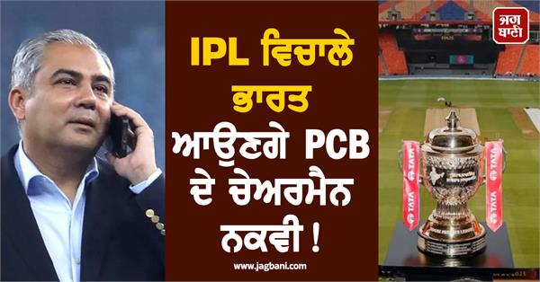 pcb chairman naqvi to visit india during ipl