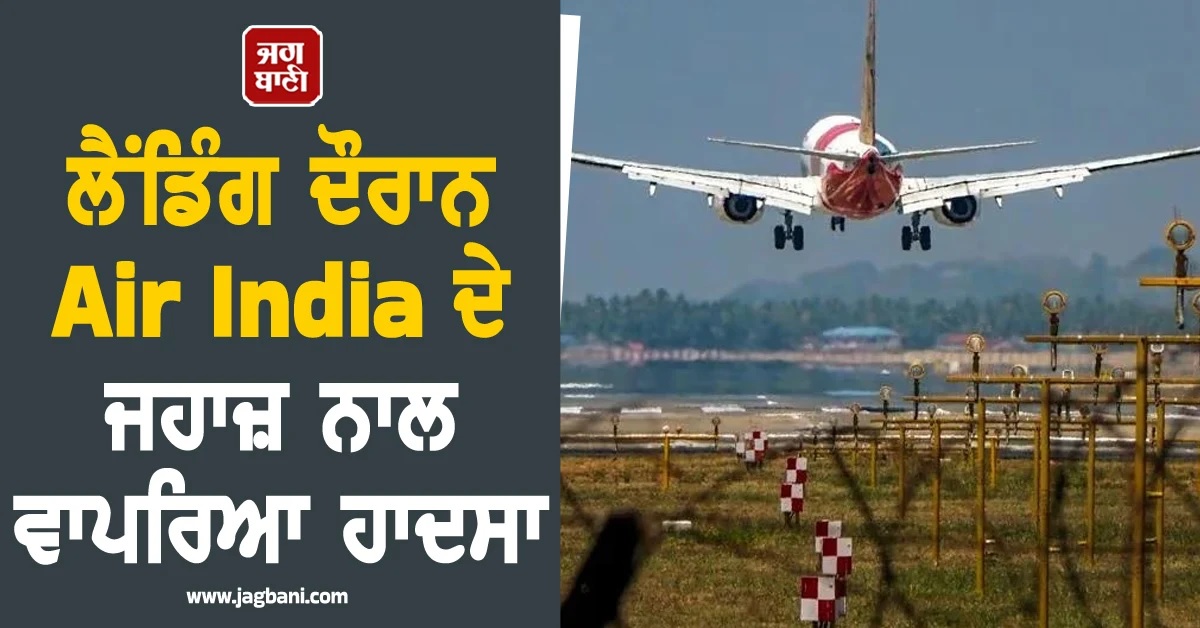 ਲੈਂਡਿੰਗ ਦੌਰਾਨ Air India ਦੇ ਜਹਾਜ਼ ਨਾਲ ਵਾਪਰਿਆ ਹਾਦਸਾ, ਯਾਤਰੀਆਂ ਦੇ ਸੁੱਕੇ ਸਾਹ