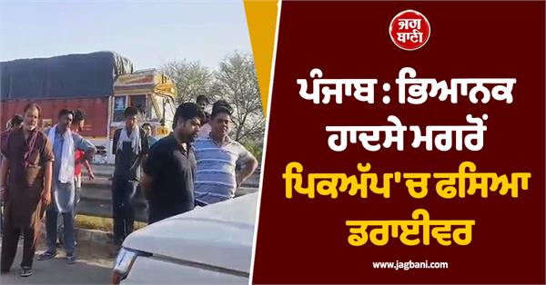 punjab driver trapped in pickup after horrific accident