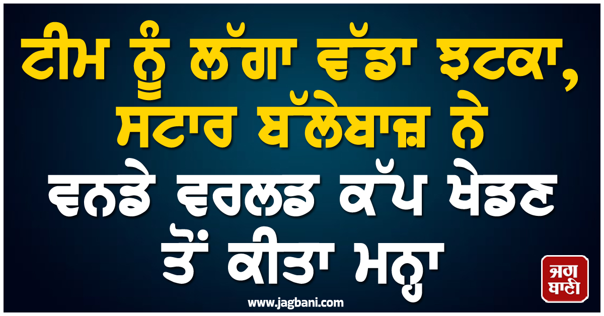 ਟੀਮ ਨੂੰ ਲੱਗਾ ਵੱਡਾ ਝਟਕਾ, ਸਟਾਰ ਬੱਲੇਬਾਜ਼ ਨੇ ਵਨਡੇ ਵਰਲਡ ਕੱਪ ਖੇਡਣ ਤੋਂ ਕੀਤਾ ਮਨ੍ਹਾ