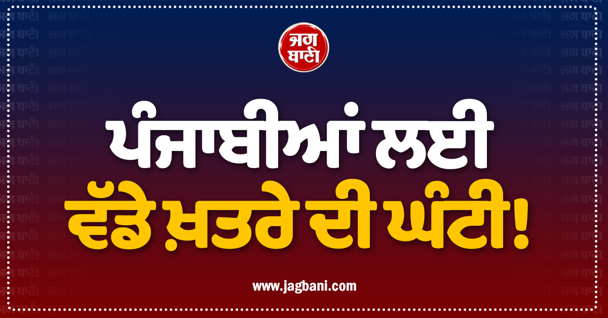 ਪੰਜਾਬੀਆਂ ਲਈ ਵੱਡੇ ਖ਼ਤਰੇ ਦੀ ਘੰਟੀ! ਹੋਸ਼ ਉਡਾ ਦੇਵੇਗੀ ਇਹ ਰਿਪੋਰਟ