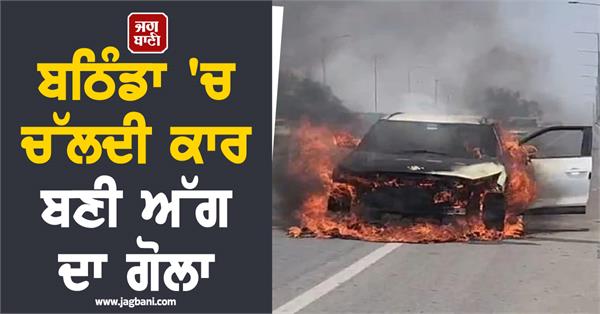 a moving car became a ball of fire in bathinda
