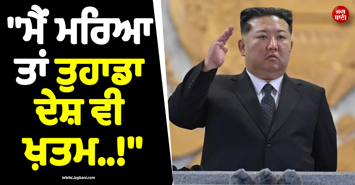 ''ਮੈਂ ਮਰਿਆ ਤਾਂ ਤੁਹਾਡਾ ਦੇਸ਼ ਵੀ ਖ਼ਤਮ..!'', ਕਿਮ ਜੋਂਗ ਨੇ ਪਰਮਾਣੂ ਹਮਲੇ ਨੂੰ ਲੈ ਕੇ ਕੀਤਾ ਵੱਡਾ ਐਲਾਨ