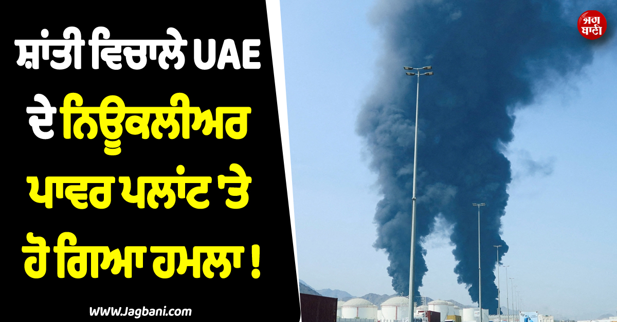 ਸ਼ਾਂਤੀ ਵਿਚਾਲੇ UAE ਦੇ ਨਿਊਕਲੀਅਰ ਪਾਵਰ ਪਲਾਂਟ ''ਤੇ ਹੋ ਗਿਆ ਹਮਲਾ ! ਲੱਗੀ ਭਿਆਨਕ ਅੱਗ