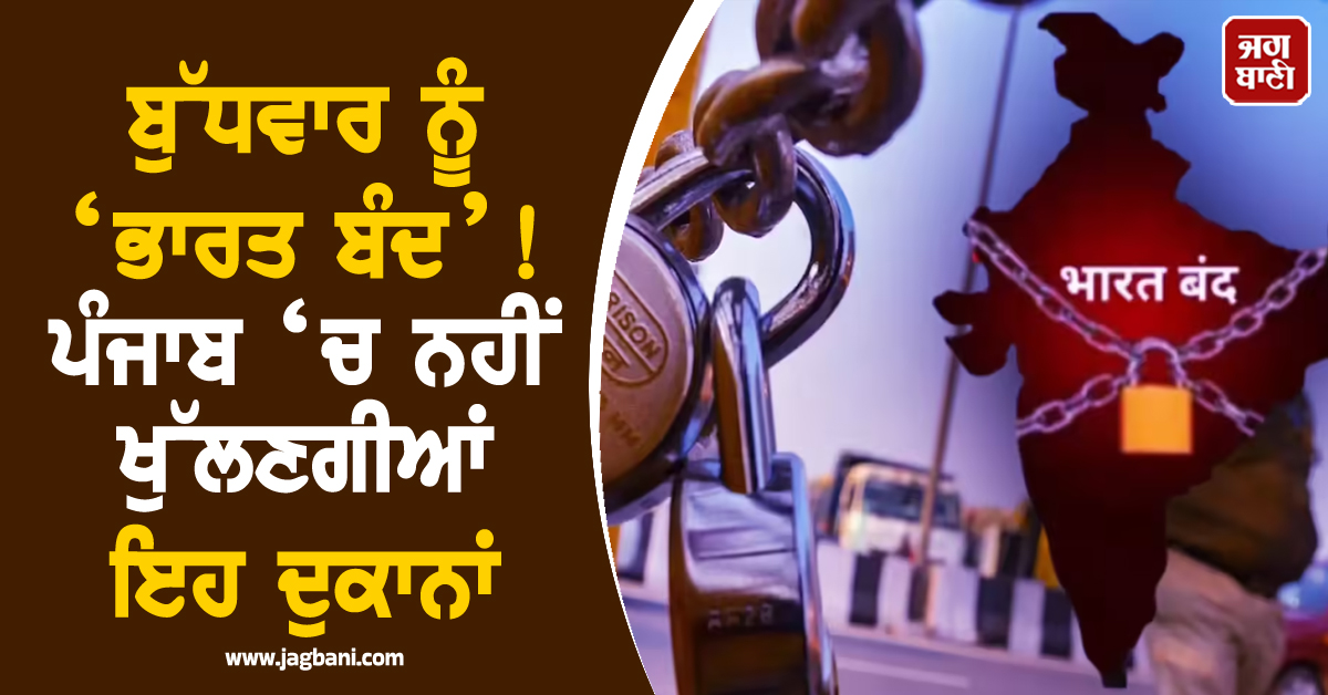 ਬੁੱਧਵਾਰ ਨੂੰ ‘ਭਾਰਤ ਬੰਦ’! ਪੰਜਾਬ ‘ਚ ਨਹੀਂ ਖੁੱਲਣਗੀਆਂ ਇਹ ਦੁਕਾਨਾਂ