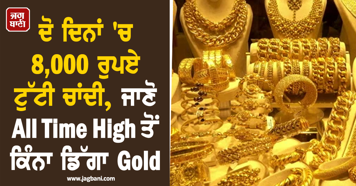 ਦੋ ਦਿਨਾਂ ''ਚ 8,000 ਰੁਪਏ ਟੁੱਟੀ ਚਾਂਦੀ, ਜਾਣੋ All Time High ਤੋਂ ਕਿੰਨਾ ਡਿੱਗਾ Gold