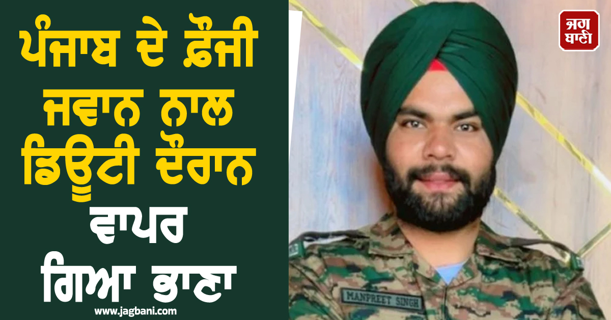 ਪੰਜਾਬ ਦੇ ਫ਼ੌਜੀ ਜਵਾਨ ਨਾਲ ਡਿਊਟੀ ਦੌਰਾਨ ਵਾਪਰ ਗਿਆ ਭਾਣਾ