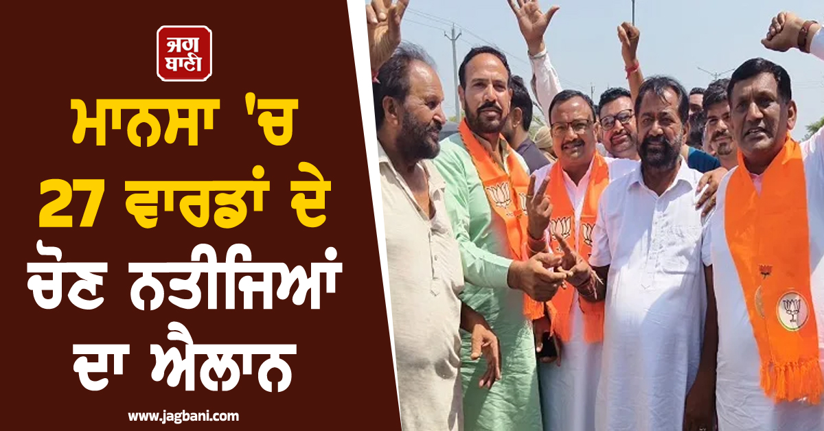 ਮਾਨਸਾ 'ਚ 27 ਵਾਰਡਾਂ ਦੇ ਚੋਣ ਨਤੀਜਿਆਂ ਦਾ ਐਲਾਨ, ਪੜ੍ਹੋ ਕਿਹੜੀ ਪਾਰਟੀ ਨੇ ਕਿੰਨੀਆਂ ਸੀਟਾਂ ਜਿੱਤੀਆਂ