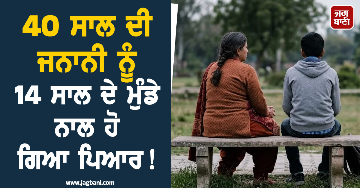 40 ਸਾਲ ਦੀ ਜਨਾਨੀ ਨੂੰ 14 ਸਾਲ ਦੇ ਮੁੰਡੇ ਨਾਲ ਹੋ ਗਿਆ ਪਿਆਰ ! ਥਾਣੇ ''ਚ ਪੈ ਗਿਆ ਖਿਲਾਰਾ, ਫਿਰ...