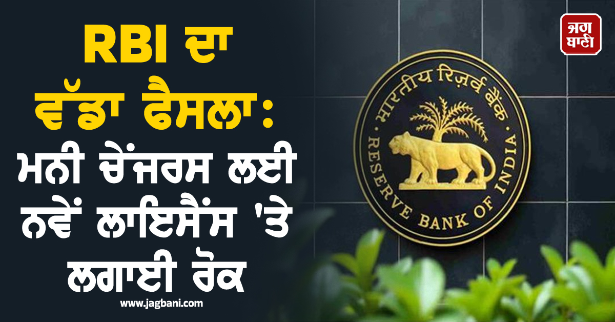 RBI ਦਾ ਵੱਡਾ ਫੈਸਲਾ: ਮਨੀ ਚੇਂਜਰਸ ਲਈ ਨਵੇਂ ਲਾਇਸੈਂਸ ''ਤੇ ਲਗਾਈ ਰੋਕ, ਜਾਣੋ ਨਵੇਂ ਨਿਯਮ