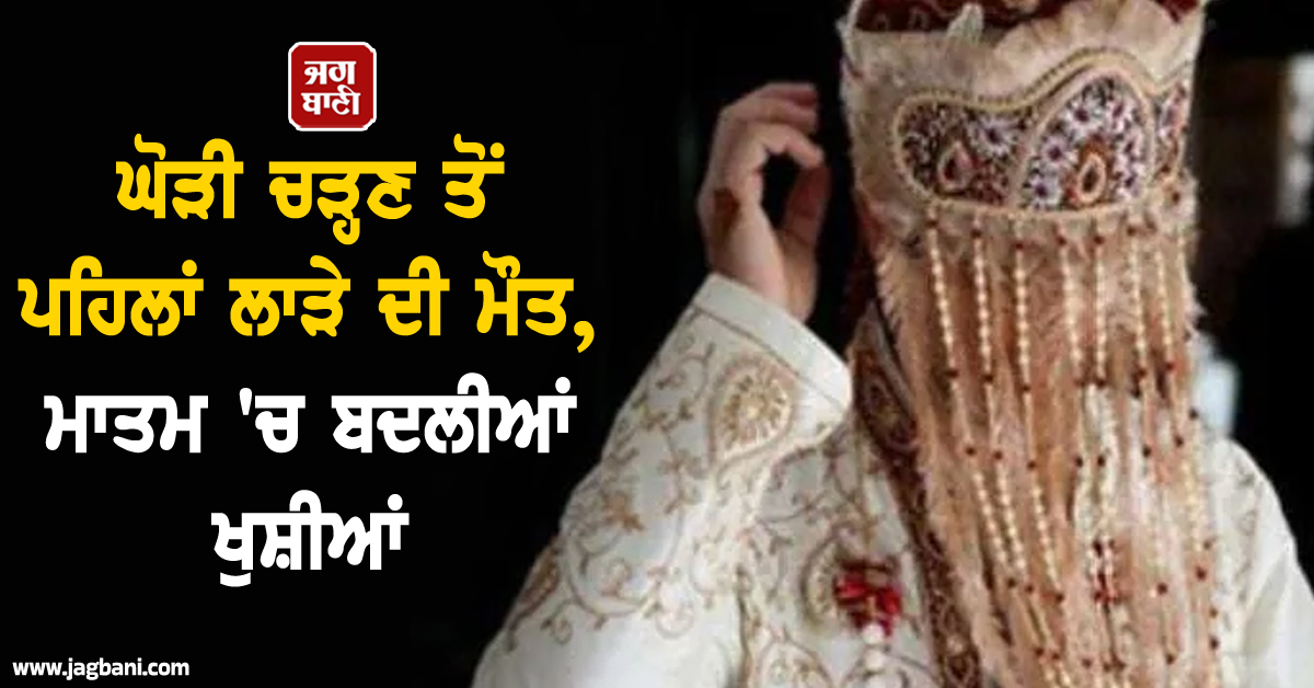 ਘੋੜੀ ਚੜ੍ਹਣ ਤੋਂ ਪਹਿਲਾਂ ਲਾੜੇ ਦੀ ਮੌਤ, ਮਾਤਮ ''ਚ ਬਦਲੀਆਂ ਖੁਸ਼ੀਆਂ