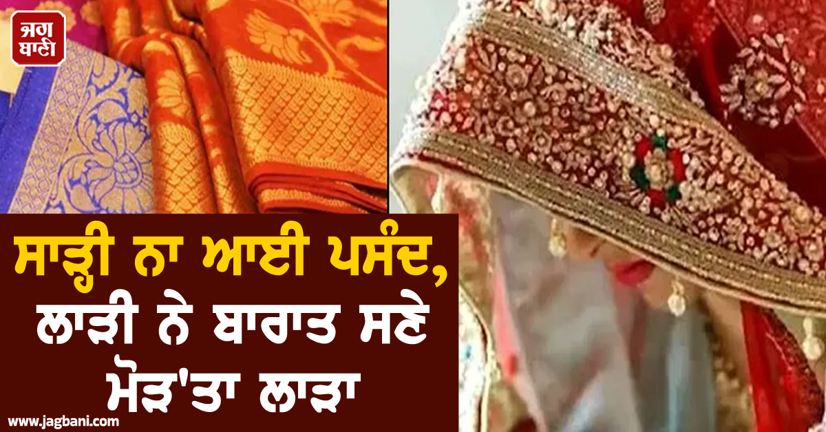 ਸਾੜ੍ਹੀ ਨਾ ਆਈ ਪਸੰਦ, ਲਾੜੀ ਨੇ ਬਾਰਾਤ ਸਣੇ ਮੋੜ''ਤਾ ਲਾੜਾ, ਮਾਰੇ ਥੱਪੜ