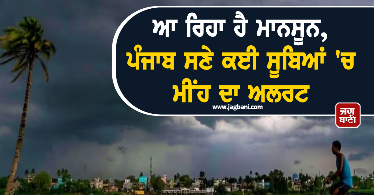 ਆ ਰਿਹਾ ਹੈ ਮਾਨਸੂਨ, ਪੰਜਾਬ ਸਣੇ ਕਈ ਸੂਬਿਆਂ ''ਚ ਮੀਂਹ ਦਾ ਅਲਰਟ
