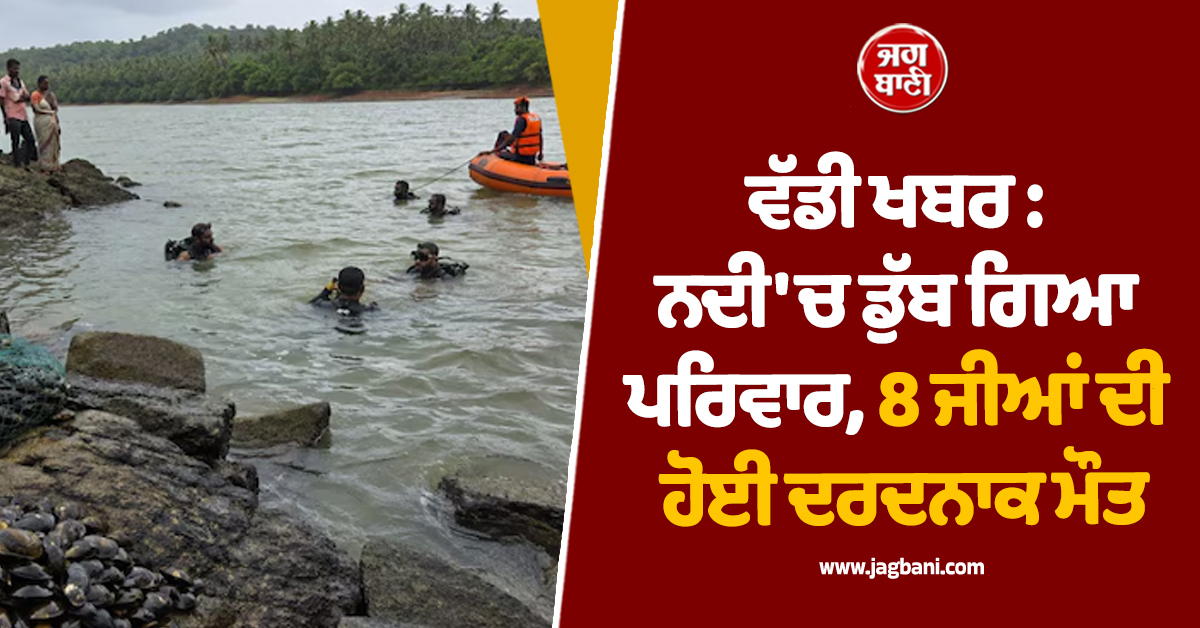 ਵੱਡੀ ਖਬਰ : ਨਦੀ ''ਚ ਡੁੱਬ ਗਿਆ ਪਰਿਵਾਰ, 8 ਜੀਆਂ ਦੀ ਹੋਈ ਦਰਦਨਾਕ ਮੌਤ
