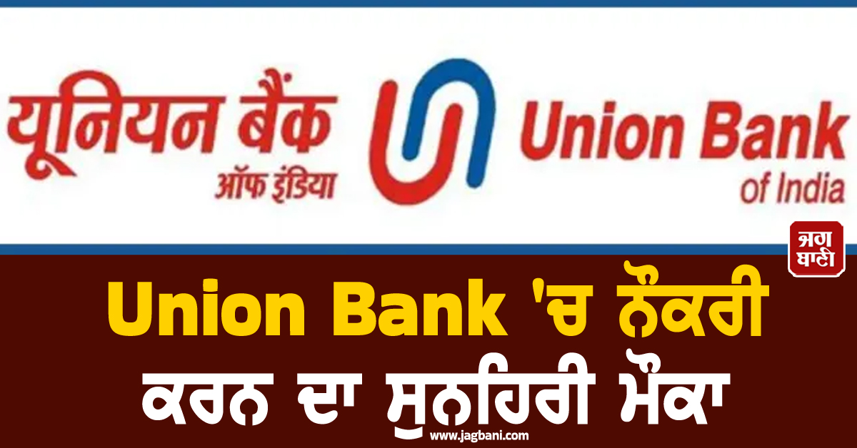 Union Bank ''ਚ ਨੌਕਰੀ ਕਰਨ ਦਾ ਸੁਨਹਿਰੀ ਮੌਕਾ, ਜਲਦ ਕਰੋ ਅਪਲਾਈ