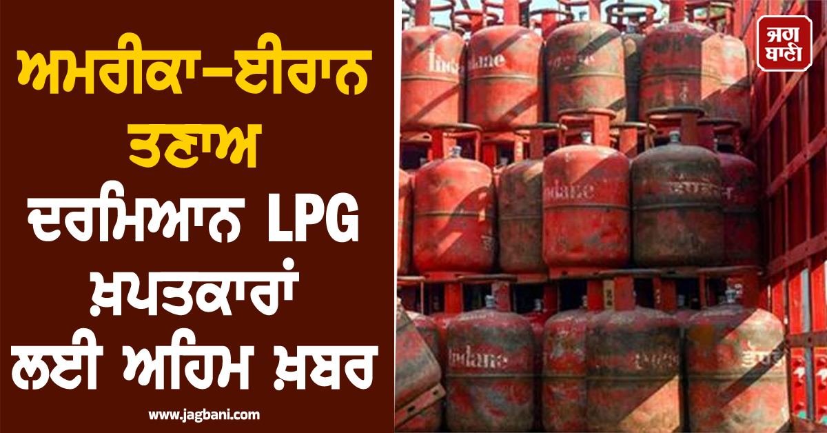 ਅਮਰੀਕਾ-ਈਰਾਨ ਤਣਾਅ ਦਰਮਿਆਨ LPG ਖ਼ਪਤਕਾਰਾਂ ਲਈ ਅਹਿਮ ਖ਼ਬਰ