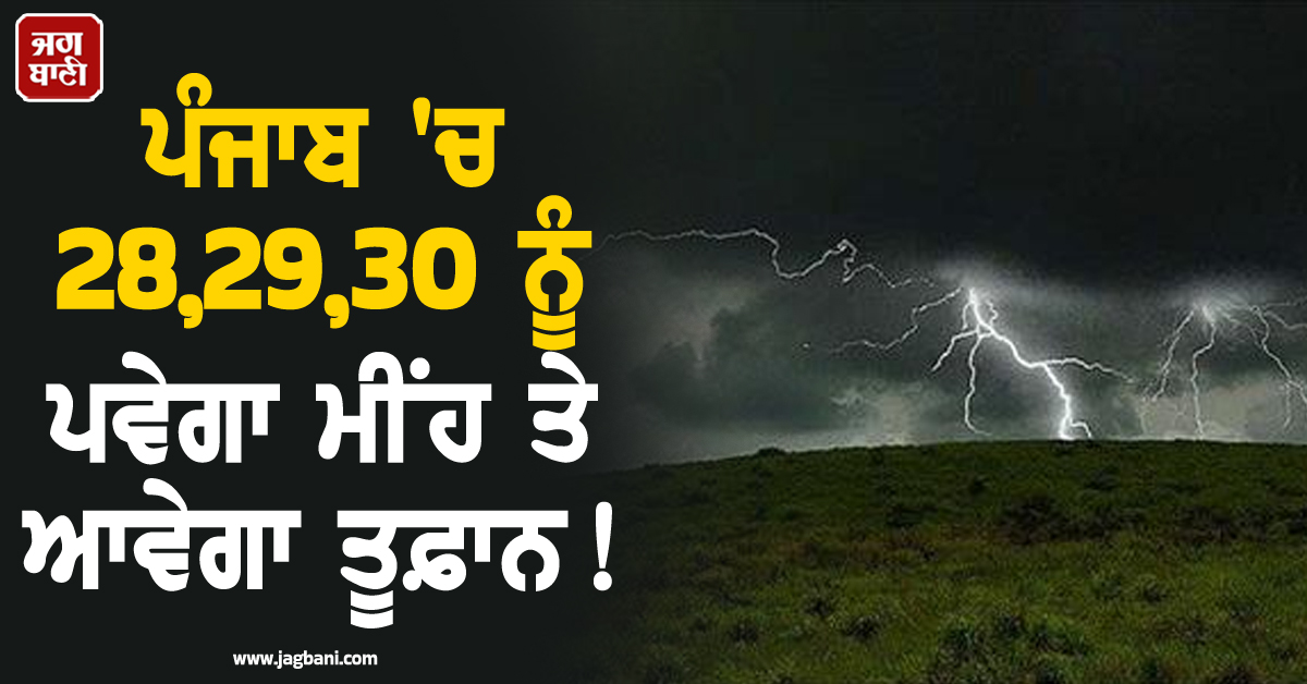 ਪੰਜਾਬ 'ਚ 28,29,30 ਨੂੰ ਹਨ੍ਹੇਰੀ-ਤੂਫ਼ਾਨ ਨਾਲ ਪਵੇਗਾ ਮੀਂਹ! ਇਨ੍ਹਾਂ ਜ਼ਿਲ੍ਹਿਆਂ 'ਚ ਮੌਸਮ ਵਿਭਾਗ ਵੱਲੋਂ Alert ਜਾਰੀ
