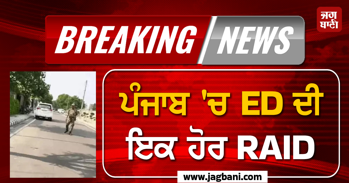 BIG BREAKING: ਪੰਜਾਬ ''ਚ ED ਦੀ ਇਕ ਹੋਰ RAID