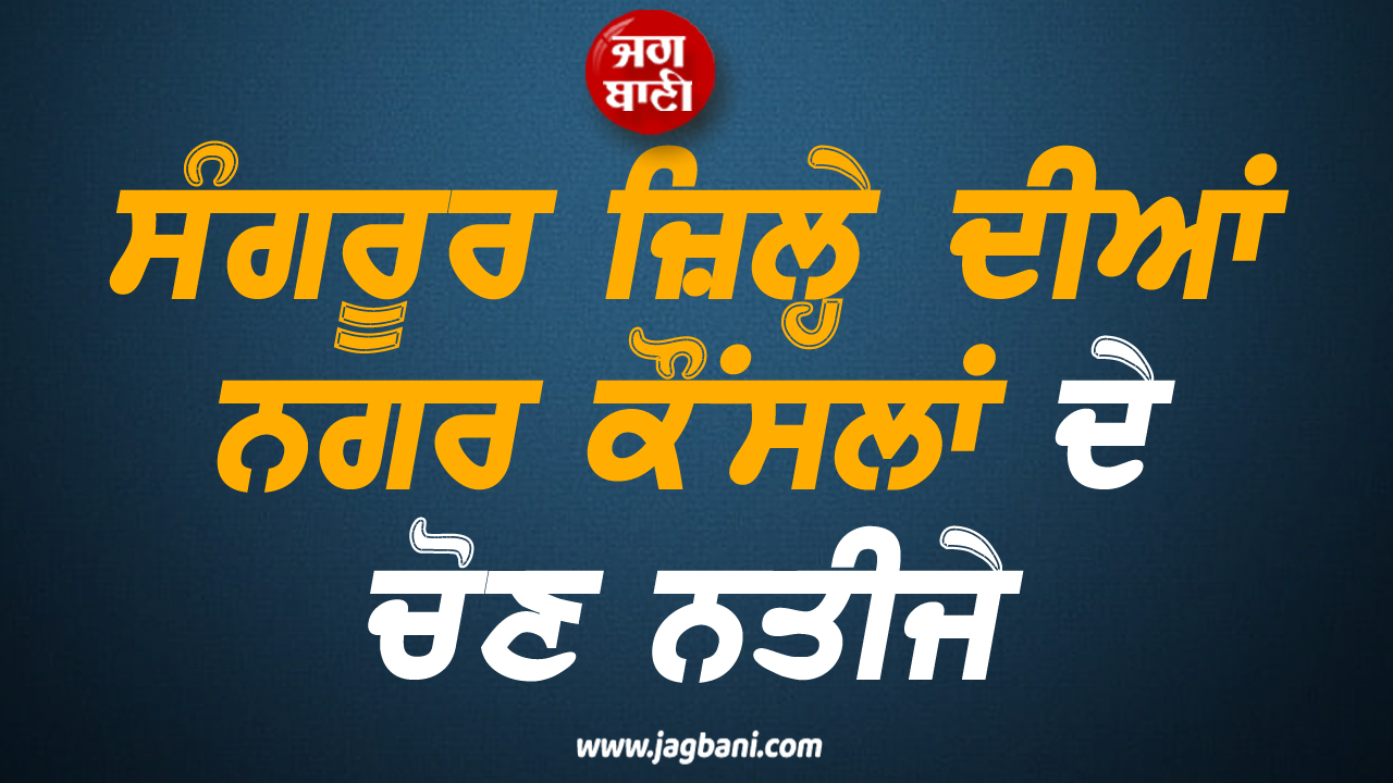 ਸੰਗਰੂਰ ਜ਼ਿਲ੍ਹੇ ਦੀਆਂ ਨਗਰ ਕੌਂਸਲਾਂ ਦੇ FINAL ਚੋਣ ਨਤੀਜੇ: ਜਾਣੋ ਕਿਸ ਨੇ ਮਾਰੀ ਬਾਜ਼ੀ