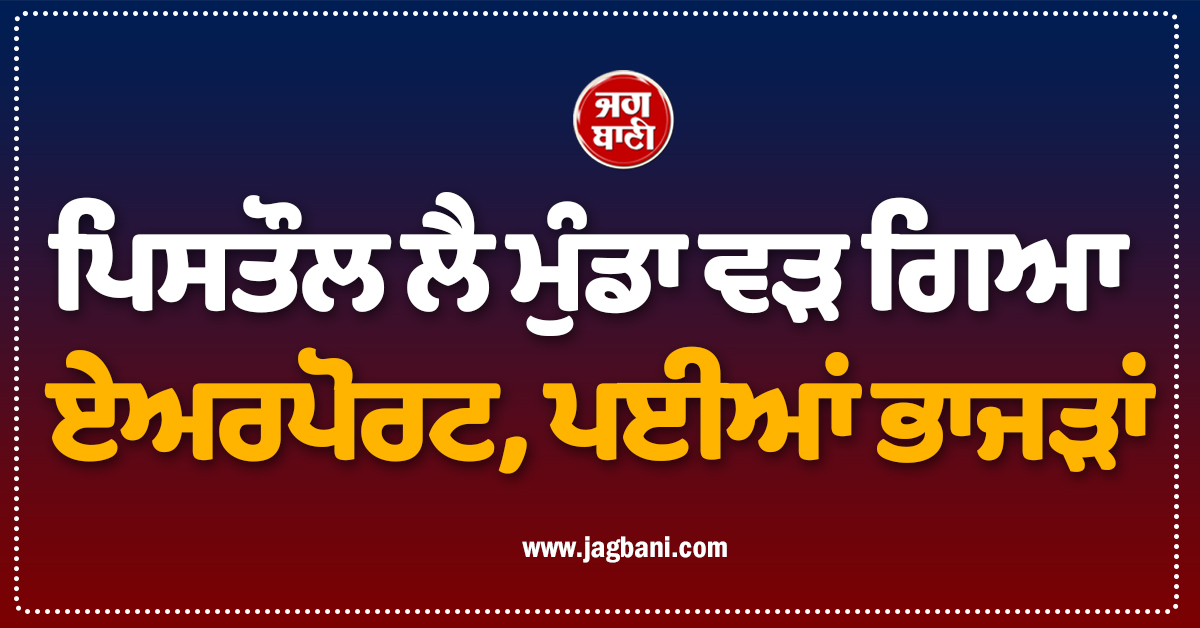 ਪਿਸਤੌਲ ਲੈ ਮੁੰਡਾ ਵੜ ਗਿਆ ਏਅਰਪੋਰਟ, ਪਈਆਂ ਭਾਜੜਾਂ