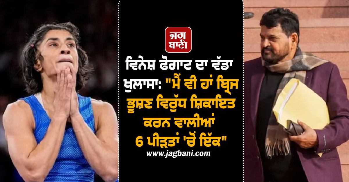 ਵਿਨੇਸ਼ ਫੋਗਾਟ ਦਾ ਵੱਡਾ ਖੁਲਾਸਾ: "ਮੈਂ ਵੀ ਹਾਂ ਬ੍ਰਿਜ ਭੂਸ਼ਣ ਵਿਰੁੱਧ ਸ਼ਿਕਾਇਤ ਕਰਨ ਵਾਲੀਆਂ 6 ਪੀੜਤਾਂ ''ਚੋਂ ਇੱਕ"