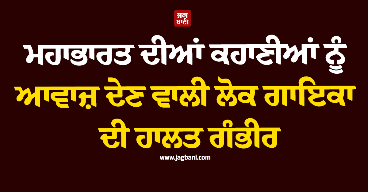 ਮਹਾਭਾਰਤ ਦੀਆਂ ਕਹਾਣੀਆਂ ਨੂੰ ਆਵਾਜ਼ ਦੇਣ ਵਾਲੀ ਲੋਕ ਗਾਇਕਾ ਦੀ ਹਾਲਤ ਗੰਭੀਰ, ਦੇਸ਼ ਭਰ 'ਚ ਦੁਆਵਾਂ ਦਾ ਦੌਰ