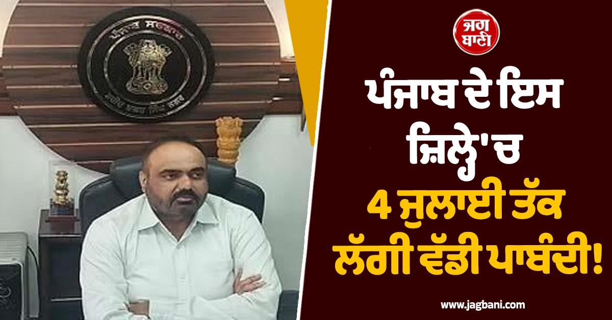 ਪੰਜਾਬ ਦੇ ਇਸ ਜ਼ਿਲ੍ਹੇ 'ਚ 4 ਜੁਲਾਈ ਤੱਕ ਲੱਗੀ ਵੱਡੀ ਪਾਬੰਦੀ! DC ਵੱਲੋਂ ਸਖ਼ਤ ਹੁਕਮ ਜਾਰੀ, ਸੜਕਾਂ ਤੇ ਚੌਕਾਂ 'ਚ...