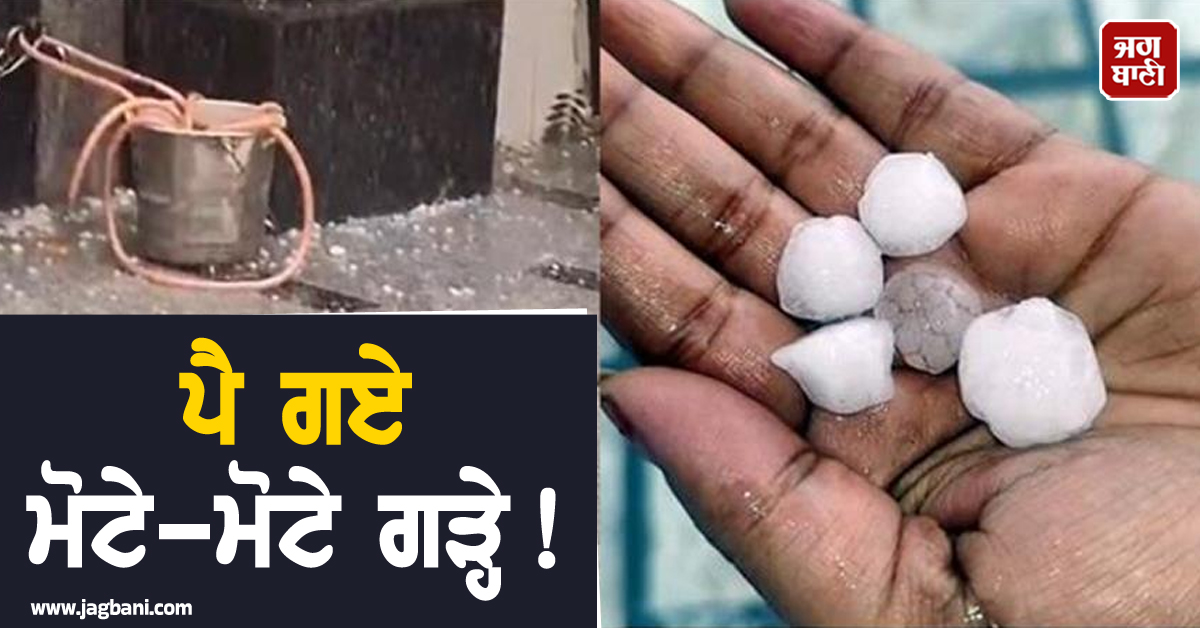 ਪੈ ਗਏ ਮੋਟੇ-ਮੋਟੇ ਗੜ੍ਹੇ! ਅਗਲੇ 2 ਦਿਨ ਹਨ੍ਹੇਰੀ-ਤੂਫ਼ਾਨ ਨਾਲ ਭਾਰੀ ਮੀਂਹ ਦਾ ਅਲਰਟ ਜਾਰੀ