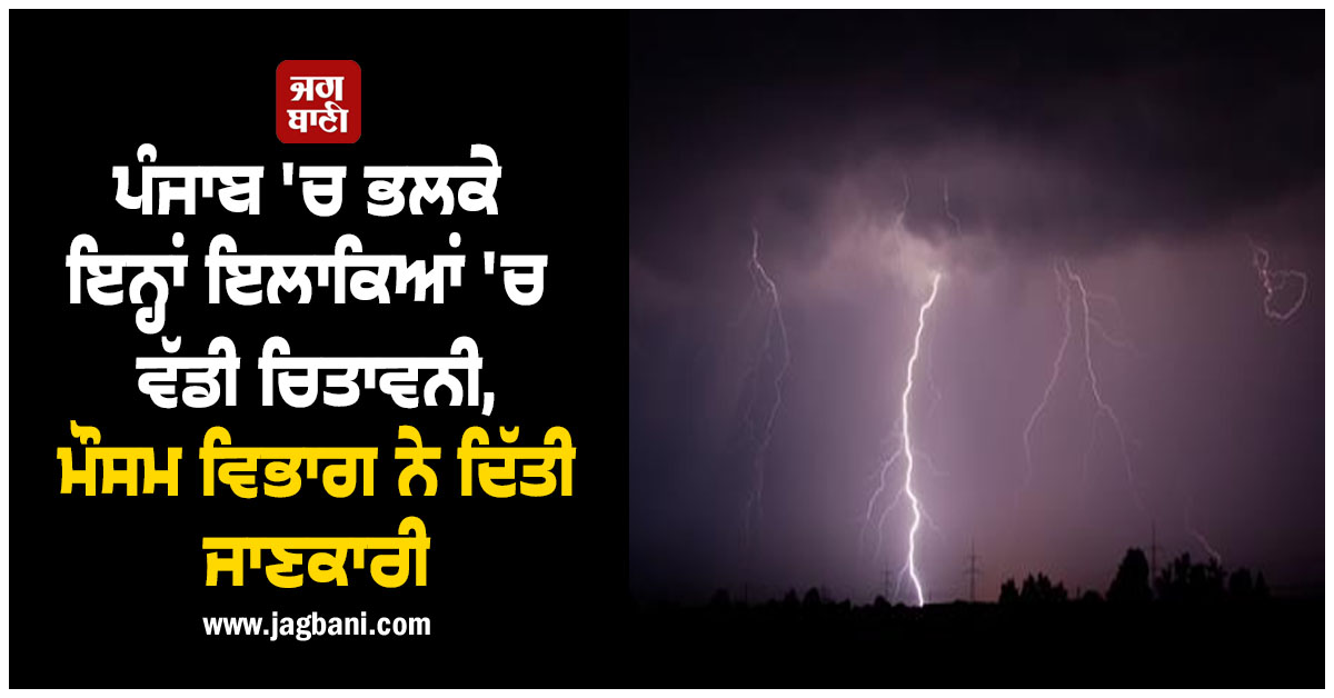 ਪੰਜਾਬ 'ਚ ਭਲਕੇ ਇਨ੍ਹਾਂ ਇਲਾਕਿਆਂ 'ਚ ਵੱਡੀ ਚਿਤਾਵਨੀ, ਮੌਸਮ ਵਿਭਾਗ ਨੇ ਦਿੱਤੀ ਜਾਣਕਾਰੀ