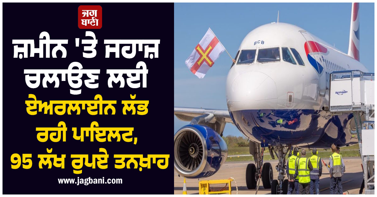 ਜ਼ਮੀਨ 'ਤੇ ਜਹਾਜ਼ ਚਲਾਉਣ ਲਈ ਏਅਰਲਾਈਨ ਲੱਭ ਰਹੀ ਪਾਇਲਟ, 95 ਲੱਖ ਰੁਪਏ ਮਿਲੇਗੀ ਤਨਖ਼ਾਹ