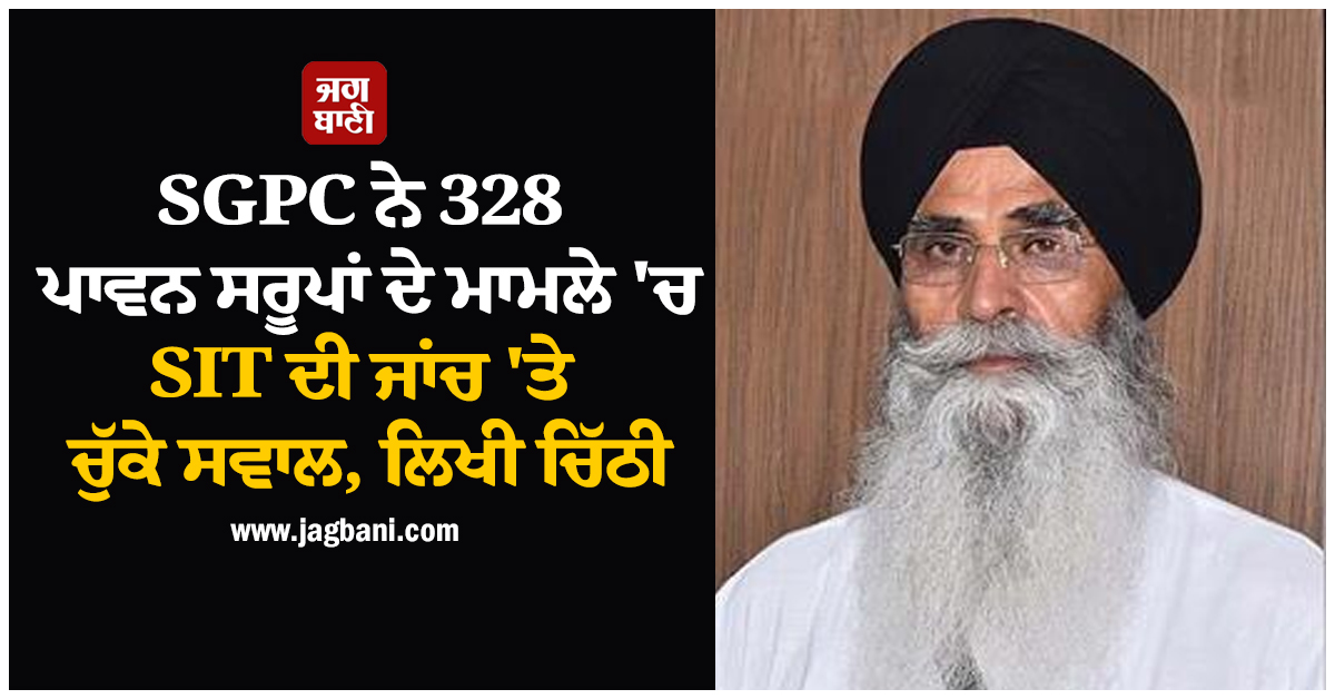 SGPC ਨੇ 328 ਪਾਵਨ ਸਰੂਪਾਂ ਦੇ ਮਾਮਲੇ 'ਚ SIT ਦੀ ਜਾਂਚ 'ਤੇ ਚੁੱਕੇ ਸਵਾਲ, ਲਿਖੀ ਚਿੱਠੀ