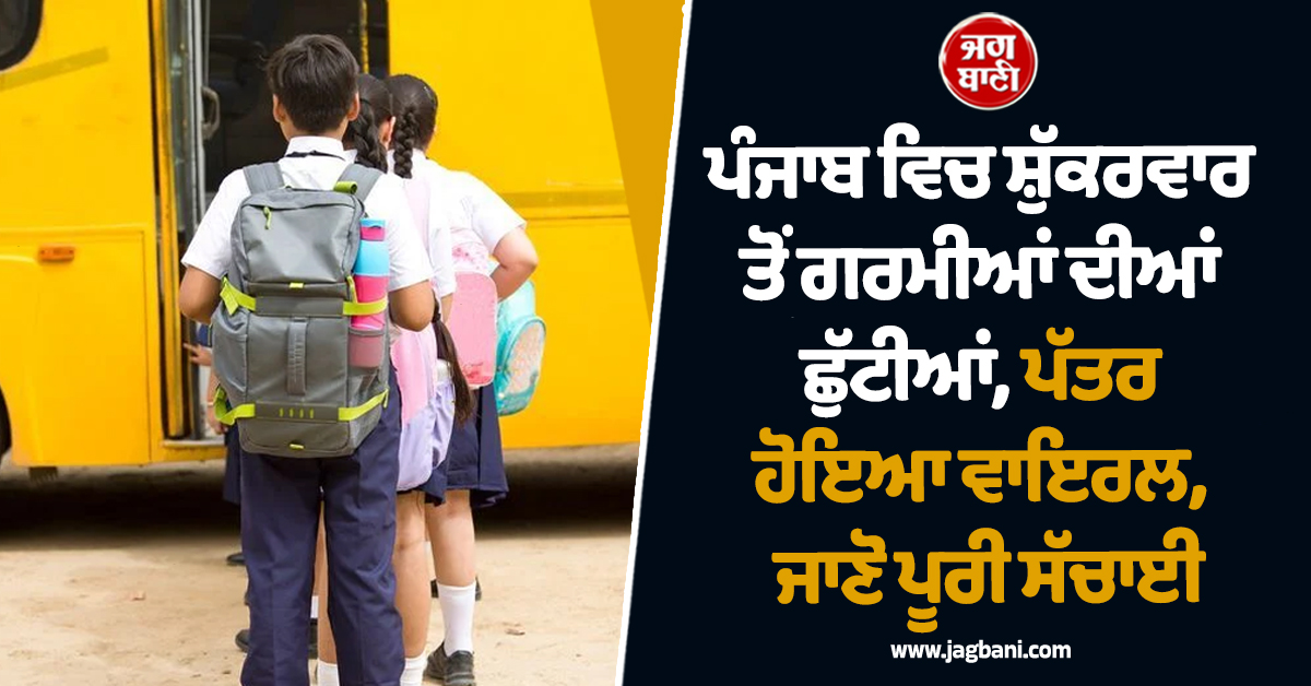 ਪੰਜਾਬ ਵਿਚ ਸ਼ੁੱਕਰਵਾਰ ਤੋਂ ਗਰਮੀਆਂ ਦੀਆਂ ਛੁੱਟੀਆਂ, ਪੱਤਰ ਹੋਇਆ ਵਾਇਰਲ, ਜਾਣੋ ਪੂਰੀ ਸੱਚਾਈ