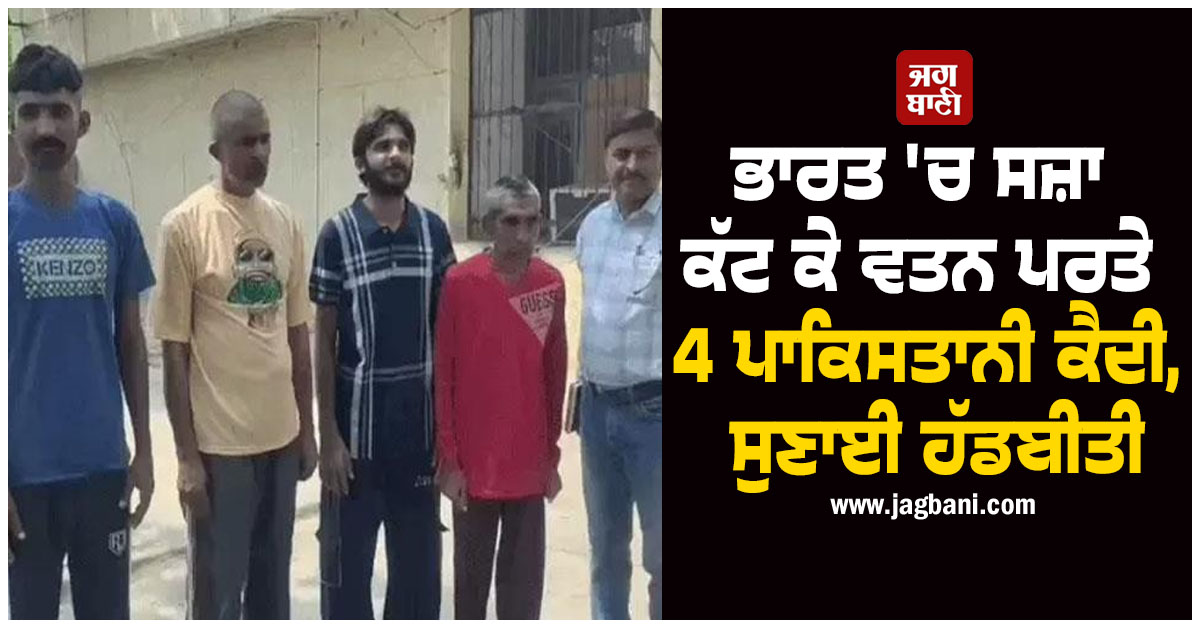 ਭਾਰਤ 'ਚ ਸਜ਼ਾ ਕੱਟ ਕੇ ਵਤਨ ਪਰਤੇ 4 ਪਾਕਿਸਤਾਨੀ ਕੈਦੀ, ਸੁਣਾਈ ਹੱਡਬੀਤੀ