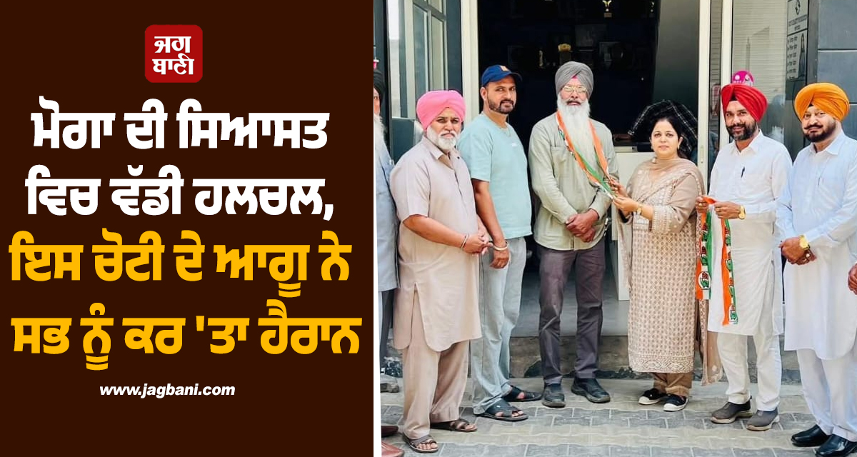 ਮੋਗਾ ਦੀ ਸਿਆਸਤ ਵਿਚ ਵੱਡੀ ਹਲਚਲ, ਇਸ ਚੋਟੀ ਦੇ ਆਗੂ ਨੇ ਸਭ ਨੂੰ ਕਰ 'ਤਾ ਹੈਰਾਨ