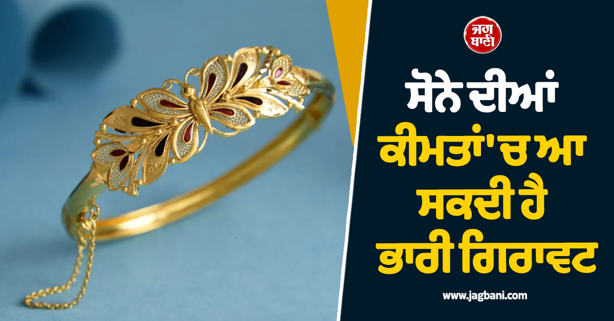 ਸੋਨੇ ਦੀਆਂ ਕੀਮਤਾਂ ''ਚ ਆ ਸਕਦੀ ਹੈ ਭਾਰੀ ਗਿਰਾਵਟ, 20 ਫੀਸਦੀ ਤੱਕ ਡਿੱਗ ਸਕਦੇ ਹਨ ਭਾਅ