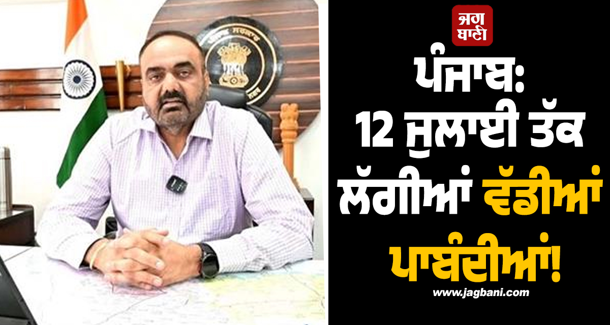 ਪੰਜਾਬ: 12 ਜੁਲਾਈ ਤੱਕ ਲੱਗੀਆਂ ਵੱਡੀਆਂ ਪਾਬੰਦੀਆਂ! ਇਸ ਜ਼ਿਲ੍ਹੇ ਦੇ DC ਦਾ ਵੱਡਾ ਫ਼ੈਸਲਾ
