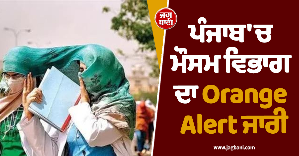 ਪੰਜਾਬ 'ਚ ਮੌਸਮ ਵਿਭਾਗ ਦਾ Orange Alert ਜਾਰੀ, ਤੇਜ਼ ਲੂ 'ਚ ਘਰੋਂ ਨਿਕਲਣਾ ਹੋਵੇਗਾ ਮੁਸ਼ਕਿਲ