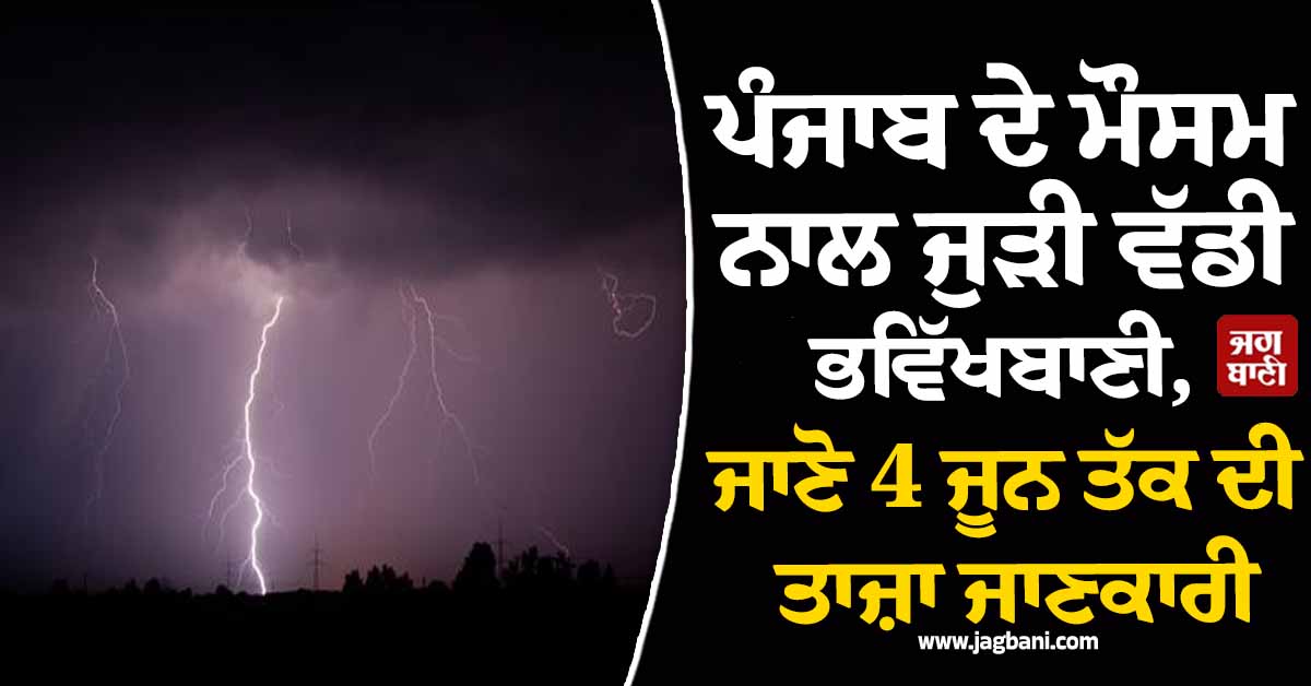 ਪੰਜਾਬ ਦੇ ਮੌਸਮ ਨਾਲ ਜੁੜੀ ਵੱਡੀ ਭਵਿੱਖਬਾਣੀ, ਜਾਣੋ 4 ਜੂਨ ਤੱਕ ਦੀ ਤਾਜ਼ਾ ਜਾਣਕਾਰੀ