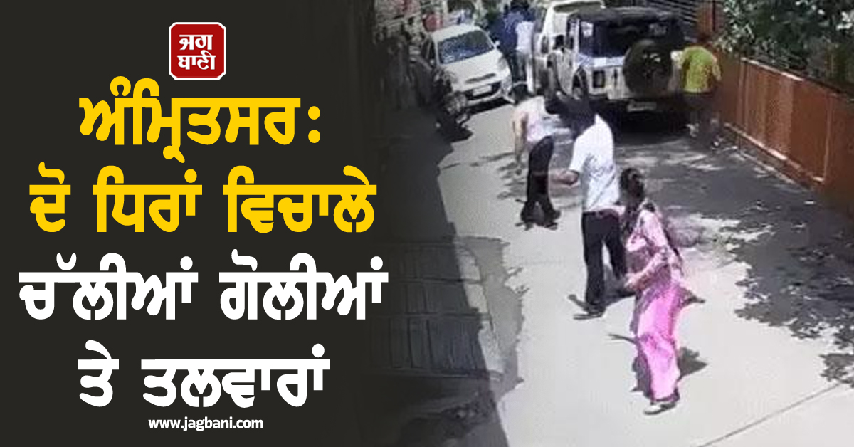 ਅੰਮ੍ਰਿਤਸਰ: ਦੋ ਧਿਰਾਂ ਵਿਚਾਲੇ ਚੱਲੀਆਂ ਗੋਲੀਆਂ ਤੇ ਤਲਵਾਰਾਂ,  ਕਾਰ ਪਾਰਕਿੰਗ ਨੂੰ ਲੈ ਕੇ ਛਿੜਿਆ ਸੀ ਵਿਵਾਦ
