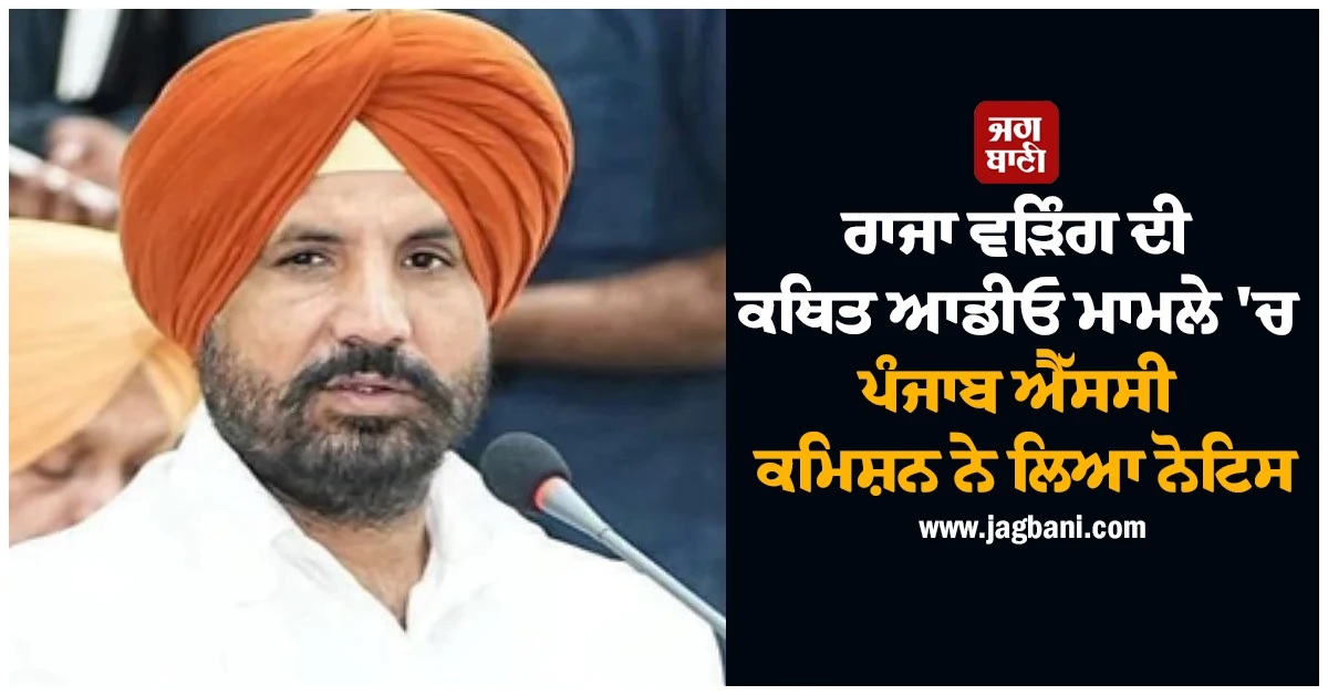 ਪੰਜਾਬ ਐੱਸਸੀ ਕਮਿਸ਼ਨ ਨੇ ਰਾਜਾ ਵੜਿੰਗ ਦੀ ਕਥਿਤ ਵਾਇਰਲ ਆਡੀਓ 'ਤੇ ਲਿਆ ਸਖ਼ਤ ਨੋਟਿਸ, ਐੱਸਐਸਪੀ ਤਲਬ