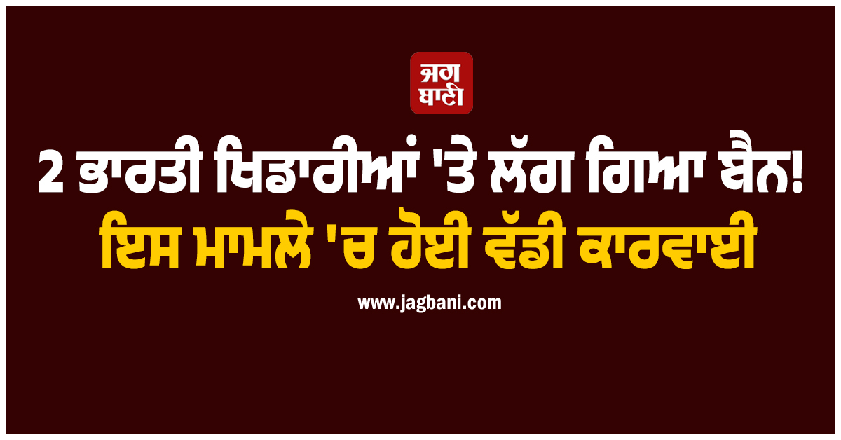 2 ਭਾਰਤੀ ਖਿਡਾਰੀਆਂ ''ਤੇ ਲੱਗ ਗਿਆ ਬੈਨ! ਇਸ ਮਾਮਲੇ ''ਚ ਹੋਈ ਵੱਡੀ ਕਾਰਵਾਈ