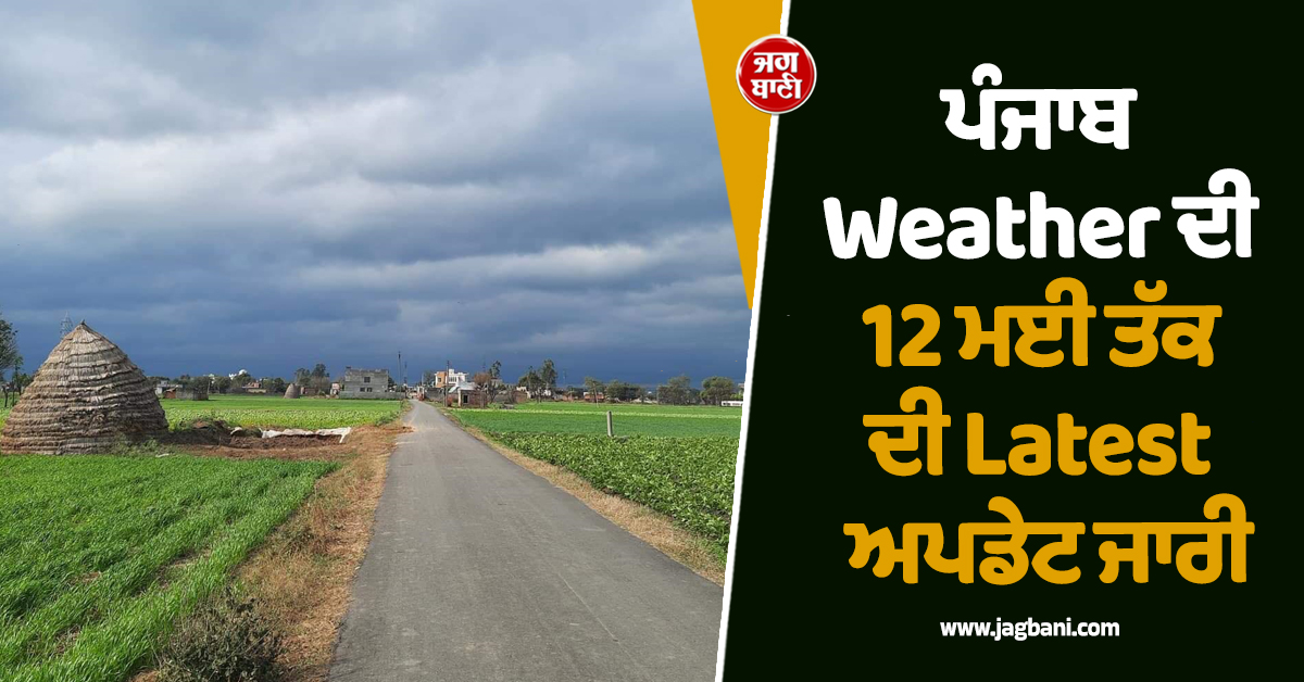 ਪੰਜਾਬ Weather ਦੀ 12 ਮਈ ਤੱਕ ਦੀ Latest ਅਪਡੇਟ ਜਾਰੀ! ਇਨ੍ਹਾਂ ਜ਼ਿਲ੍ਹਿਆਂ ''ਚ Alert, ਪਵੇਗਾ ਮੀਂਹ