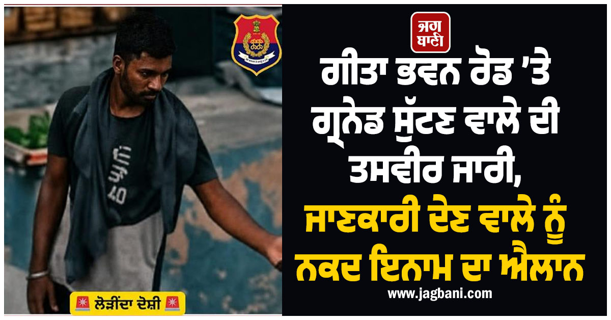 ਗੀਤਾ ਭਵਨ ਰੋਡ ’ਤੇ ਗ੍ਰਨੇਡ ਸੁੱਟਣ ਵਾਲੇ ਦੀ ਤਸਵੀਰ ਜਾਰੀ, ਜਾਣਕਾਰੀ ਦੇਣ ਵਾਲੇ ਨੂੰ ਨਕਦ ਇਨਾਮ ਦਾ ਐਲਾਨ