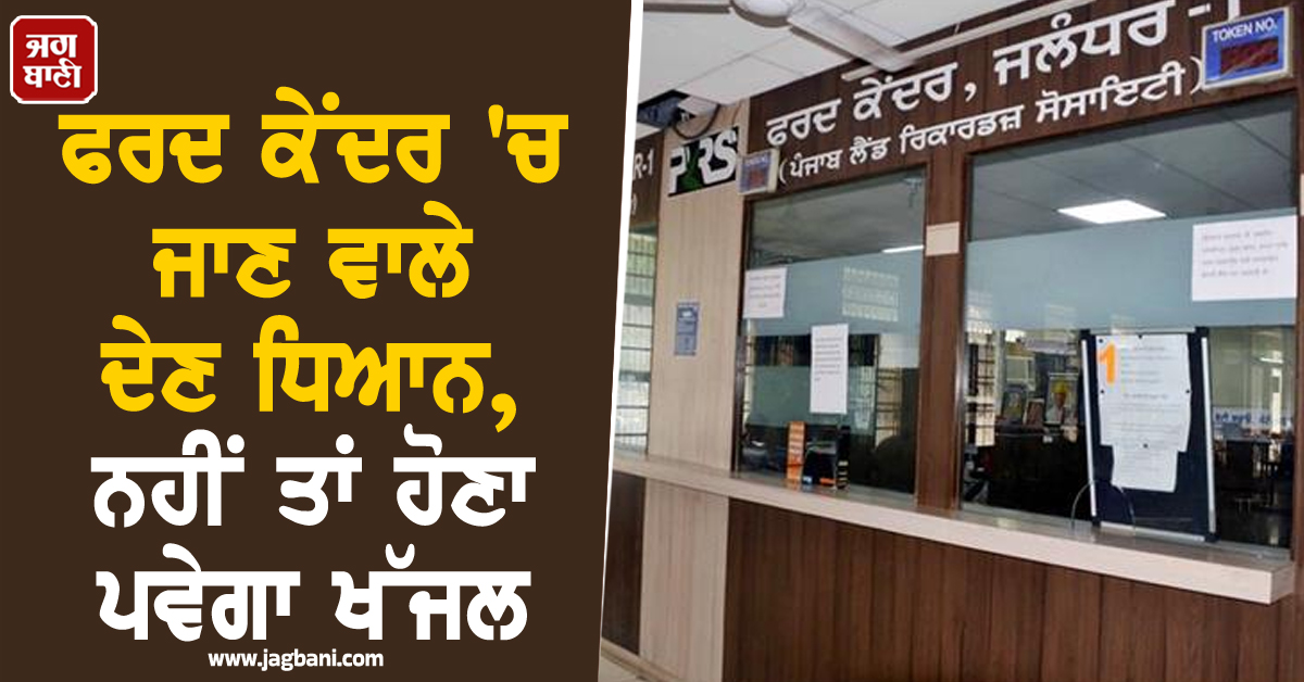 ਫਰਦ ਕੇਂਦਰ 'ਚ ਜਾਣ ਵਾਲੇ ਦੇਣ ਧਿਆਨ, ਨਹੀਂ ਤਾਂ ਹੋਣਾ ਪਵੇਗਾ ਖੱਜਲ
