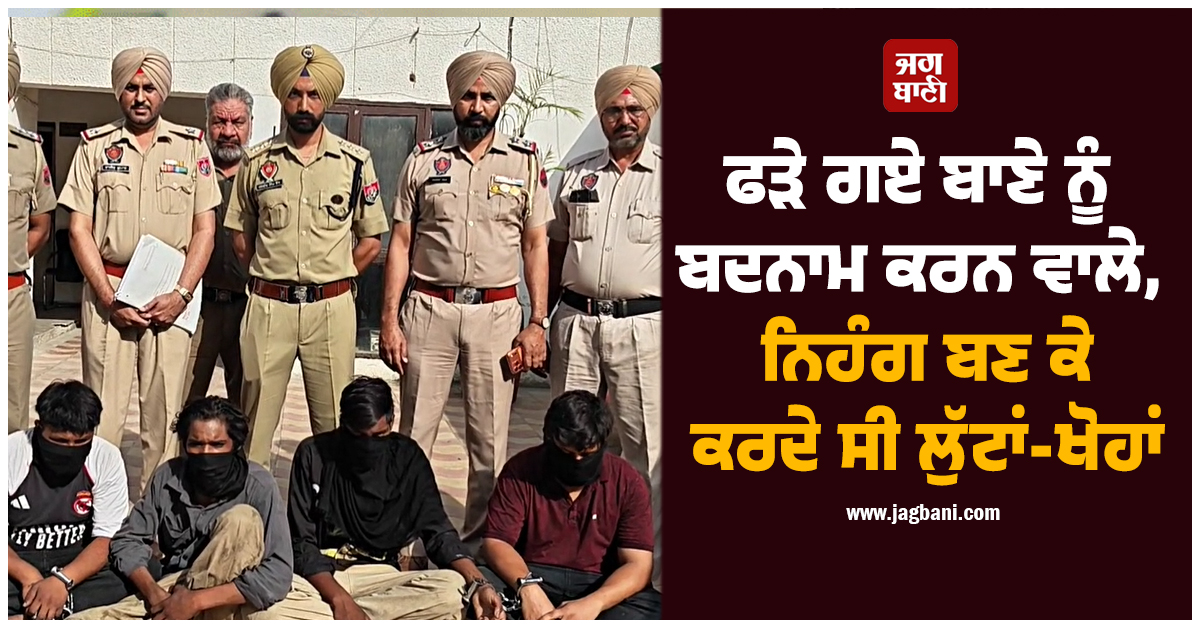 ਫੜੇ ਗਏ ਬਾਣੇ ਨੂੰ ਬਦਨਾਮ ਕਰਨ ਵਾਲੇ! ਨਿਹੰਗ ਬਣ ਕੇ ਕਰਦੇ ਸੀ ਲੁੱਟਾਂ ਖੋਹਾਂ