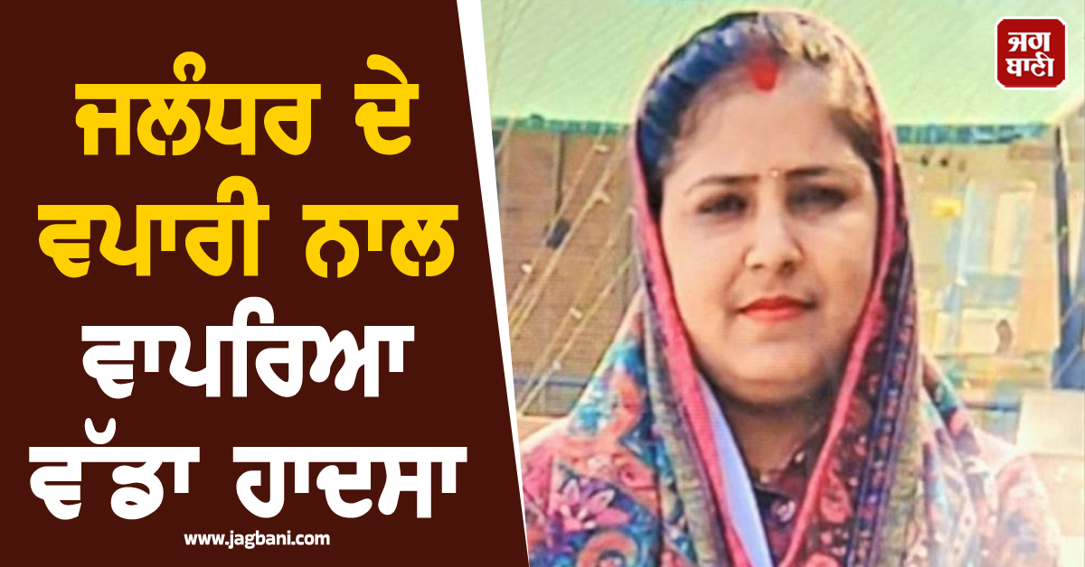 ਜਲੰਧਰ ਦੇ ਵਪਾਰੀ ਨਾਲ ਵਾਪਰਿਆ ਵੱਡਾ ਹਾਦਸਾ, ਪਤਨੀ ਦੀ ਮੌਕੇ 'ਤੇ ਮੌਤ