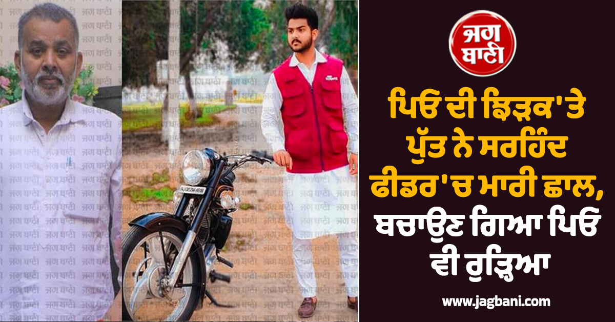ਕਹਿਰ ਓ ਮਾਲਕਾ ! ਪਿਓ ਦੀ ਝਿੜਕ 'ਤੇ ਪੁੱਤ ਨੇ ਸਰਹਿੰਦ ਫੀਡਰ 'ਚ ਮਾਰੀ ਛਾਲ, ਬਚਾਉਣ ਗਿਆ ਪਿਓ ਵੀ ਰੁੜ੍ਹਿਆ