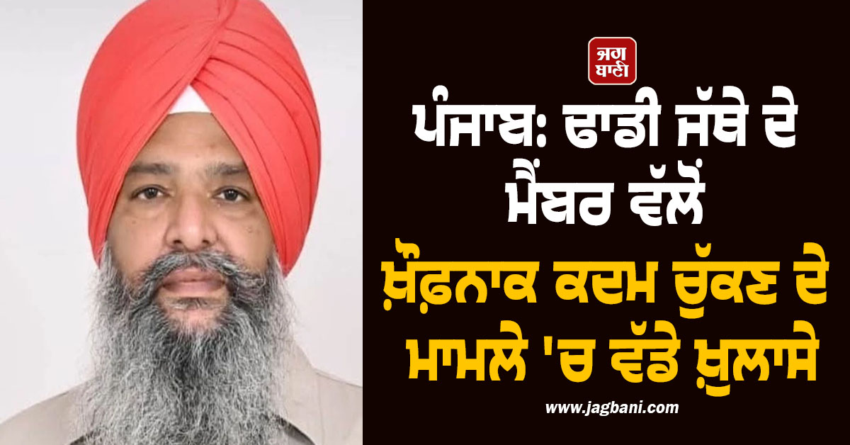 ਪੰਜਾਬ: ਢਾਡੀ ਜੱਥੇ ਦੇ ਮੈਂਬਰ ਵੱਲੋਂ ਖ਼ੌਫ਼ਨਾਕ ਕਦਮ ਚੁੱਕਣ ਦੇ ਮਾਮਲੇ ''ਚ ਵੱਡੇ ਖ਼ੁਲਾਸੇ
