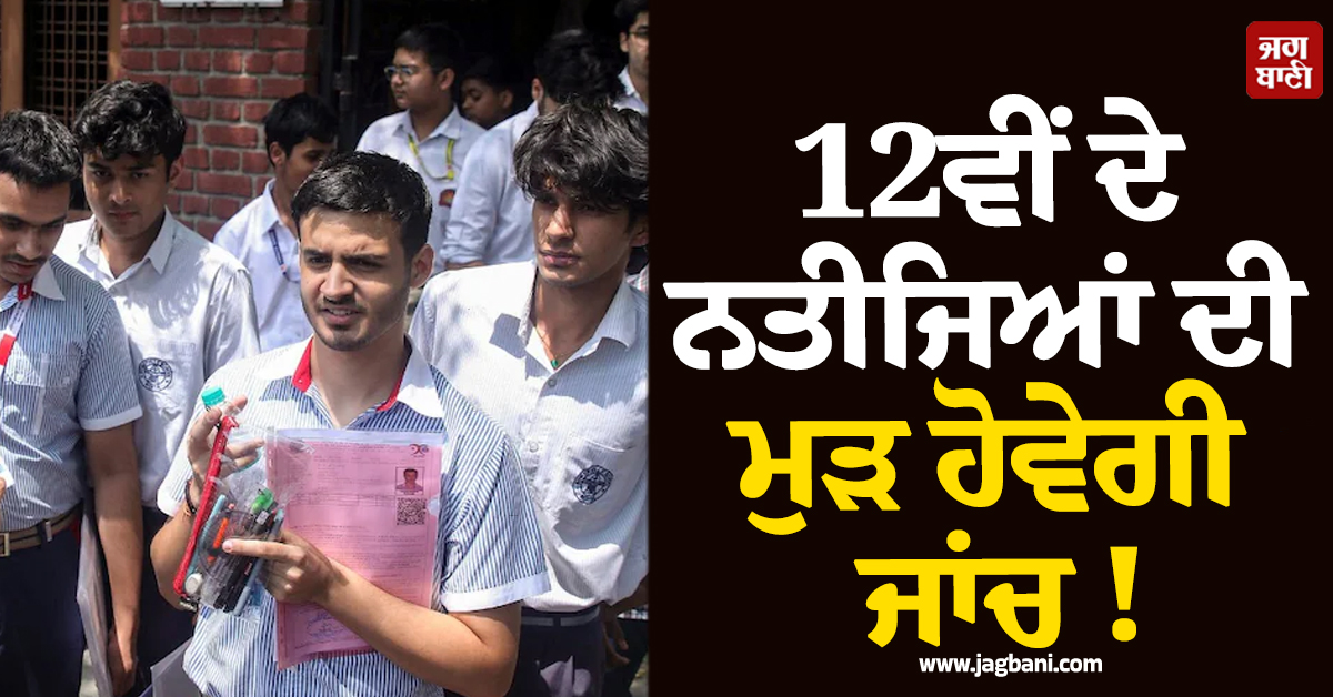 12ਵੀਂ ਦੇ ਨਤੀਜਿਆਂ ਦੀ ਮੁੜ ਹੋਵੇਗੀ ਜਾਂਚ ! ਇਸ ਤਰੀਕ ਤੋਂ CBSE ਸ਼ੁਰੂ ਕਰੇਗਾ Re-Evaluation ਪੋਰਟਲ